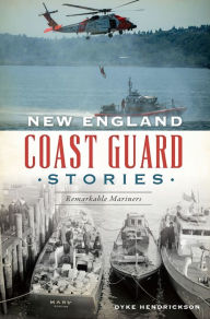 Title: New England Coast Guard Stories: Remarkable Mariners, Author: Dyke Hendrickson