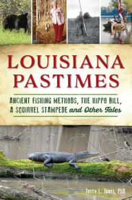 Title: Louisiana Pastimes: Ancient Fishing Methods, the Hippo Bill, a Squirrel Stampede and Other Tales, Author: Terry L. Jones PhD