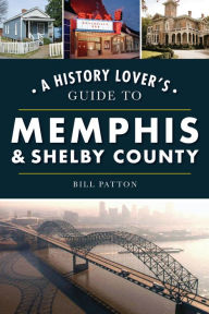 Title: A History Lover's Guide to Memphis & Shelby County, Author: Bill Patton