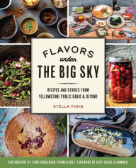 Title: Flavors under the Big Sky: Recipes and Stories from Yellowstone Public Radio & Beyond, Author: Stella Fong