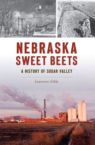 Title: Nebraska Sweet Beets: A History of Sugar Valley, Author: Lawrence Gibbs