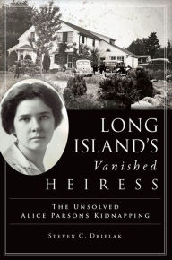 Title: Long Island's Vanished Heiress: The Unsolved Alice Parsons Kidnapping, Author: Steven C. Drielak