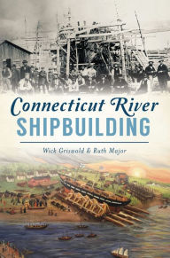 Title: Connecticut River Shipbuilding, Author: Wick Griswold