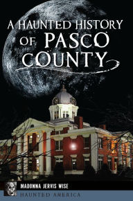 Title: A Haunted History of Pasco County, Author: Madonna Jervis Wise