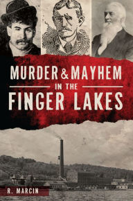 Title: Murder & Mayhem in the Finger Lakes, Author: R. Marcin