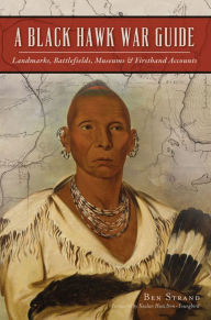 Title: A Black Hawk War Guide: Landmarks, Battlefields, Museums & Firsthand Accounts, Author: Ben Strand