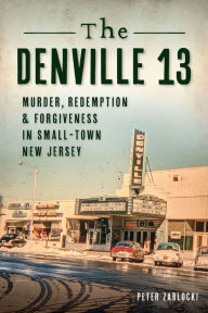 Title: The Denville 13: Murder, Redemption & Forgiveness In Small Town New Jersey, Author: Peter Zablocki