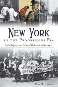 Title: New York in the Progressive Era: Social Reforms and Cultural Upheaval, 1890-1920, Author: Paul M Kaplan