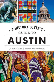 Title: A History Lover's Guide to Austin, Author: Jason Wreems