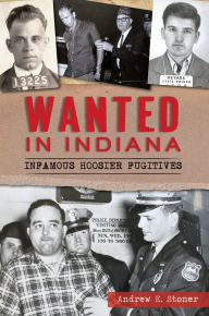 Title: Wanted in Indiana: Infamous Hoosier Fugitives, Author: Andrew E. Stoner