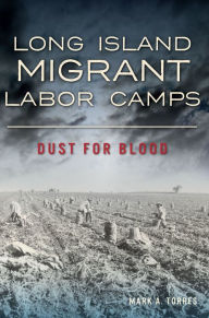 Title: Long Island Migrant Labor Camps: Dust for Blood, Author: Mark A Torres