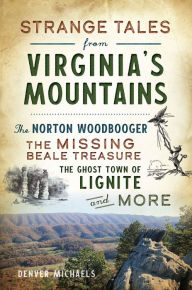 Strange Tales from Virginia's Mountains: The Norton Woodbooger, The Missing Beale Treasure, the Ghost Town of Lignite and More