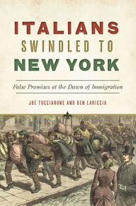Title: Italians Swindled to New york: False Promises at the Dawn of Immigration, Author: Joe Tucciarone