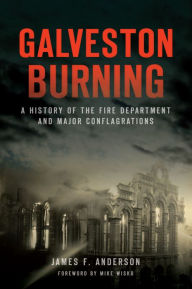 Title: Galveston Burning: A History of the Fire Department and Major Conflagrations, Author: James F. Anderson