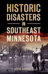 Title: Historic Disasters in Southeast Minnesota, Author: Steve Gardiner