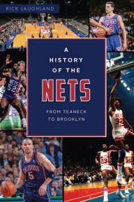 Title: A History of the Nets: From Teaneck to Brooklyn, Author: Rick Laughland