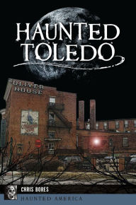 Title: Haunted Toledo, Author: Chris Bores