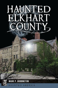 Title: Haunted Elkhart County, Author: Mark P. Doddington