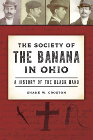 Title: The Society of the Banana in Ohio: A History of the Black Hand, Author: Shane W. Croston