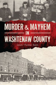 Title: Murder & Mayhem in Washtenaw County, Author: James Thomas Mann