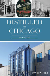 Title: Distilled in Chicago: A History, Author: David Witter