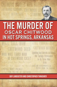 Title: Arkansas Murder of Oscar Chitwood in Hot Springs, Author: Guy Lancaster