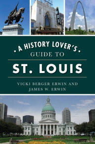 Title: A History Lover's Guide to St. Louis, Author: Vicki Berger Berger Erwin