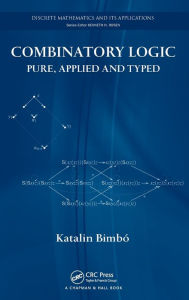 Title: Combinatory Logic: Pure, Applied and Typed / Edition 1, Author: Katalin Bimbó