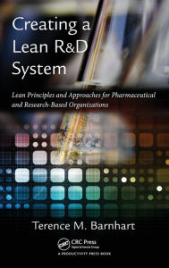Title: Creating a Lean R&D System: Lean Principles and Approaches for Pharmaceutical and Research-Based Organizations / Edition 1, Author: Terence Barnhart