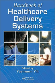 Title: Handbook of Healthcare Delivery Systems / Edition 1, Author: Yuehwern Yih