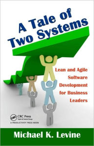 Title: A Tale of Two Systems: Lean and Agile Software Development for Business Leaders / Edition 1, Author: Michael K. Levine