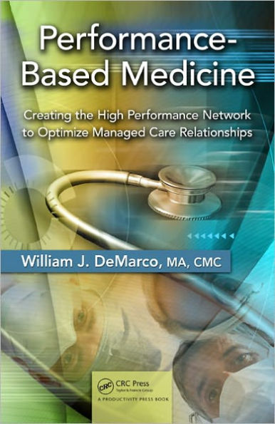 Performance-Based Medicine: Creating the High Performance Network to Optimize Managed Care Relationships / Edition 1