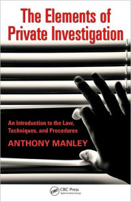 Title: The Elements of Private Investigation: An Introduction to the Law, Techniques, and Procedures / Edition 1, Author: Anthony Manley