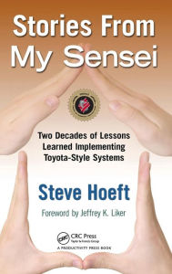 Title: Stories from My Sensei: Two Decades of Lessons Learned Implementing Toyota-Style Systems / Edition 1, Author: Steve Hoeft