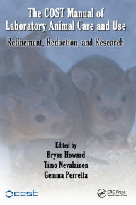 Title: The COST Manual of Laboratory Animal Care and Use: Refinement, Reduction, and Research / Edition 1, Author: Bryan Howard