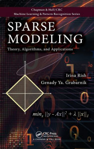 Title: Sparse Modeling: Theory, Algorithms, and Applications / Edition 1, Author: Irina Rish