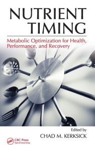 Title: Nutrient Timing: Metabolic Optimization for Health, Performance, and Recovery / Edition 1, Author: Chad M. Kerksick