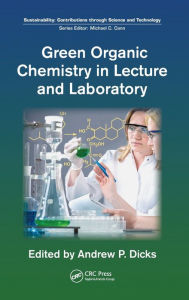 Title: Green Organic Chemistry in Lecture and Laboratory / Edition 1, Author: Andrew P. Dicks