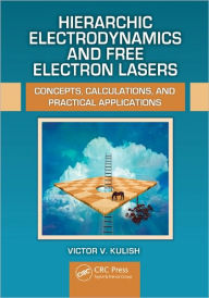 Title: Hierarchic Electrodynamics and Free Electron Lasers: Concepts, Calculations, and Practical Applications / Edition 1, Author: Victor V. Kulish