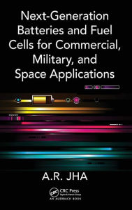 Title: Next-Generation Batteries and Fuel Cells for Commercial, Military, and Space Applications, Author: A.R. Jha