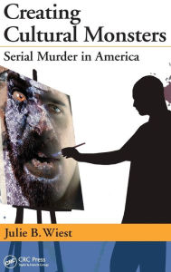 Title: Creating Cultural Monsters: Serial Murder in America / Edition 1, Author: Julie B. Wiest