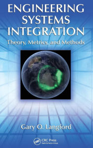 Title: Engineering Systems Integration: Theory, Metrics, and Methods / Edition 1, Author: Gary O. Langford