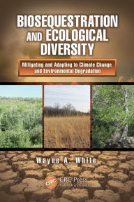 Title: Biosequestration and Ecological Diversity: Mitigating and Adapting to Climate Change and Environmental Degradation, Author: Wayne A. White