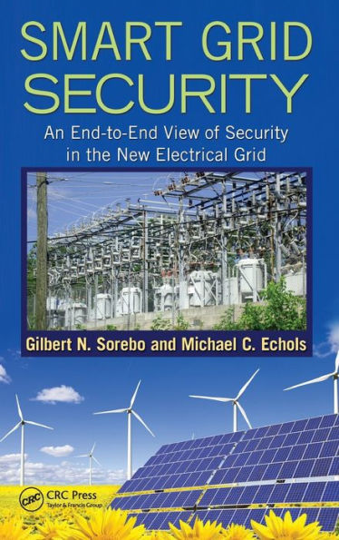 Smart Grid Security: An End-to-End View of Security in the New Electrical Grid / Edition 1