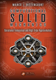 Title: Computational Solid Mechanics: Variational Formulation and High Order Approximation / Edition 1, Author: Marco L. Bittencourt