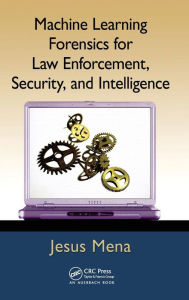 Title: Machine Learning Forensics for Law Enforcement, Security, and Intelligence, Author: Jesus Mena