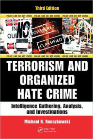 Title: Terrorism and Organized Hate Crime: Intelligence Gathering, Analysis and Investigations, Third Edition / Edition 3, Author: Michael R. Ronczkowski