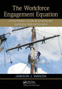 The Workforce Engagement Equation: A Practitioner's Guide to Creating and Sustaining High Performance