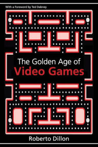 Title: The Golden Age of Video Games: The Birth of a Multibillion Dollar Industry / Edition 1, Author: Roberto Dillon