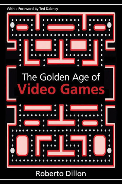 The Golden Age of Video Games: The Birth of a Multibillion Dollar Industry / Edition 1